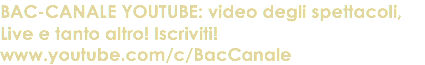 BAC-CANALE YOUTUBE: video degli spettacoli, Live e tanto altro! Iscriviti! www.youtube.com/c/BacCanale